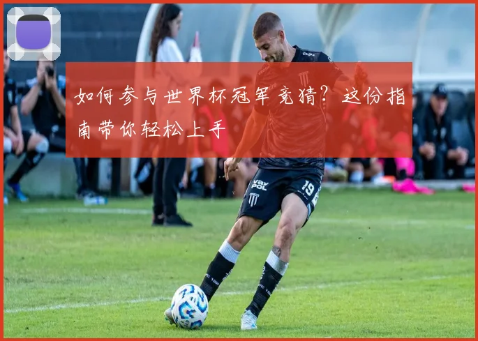 如何参与世界杯冠军竞猜？这份指南带你轻松上手